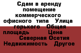 Сдам в аренду помещение коммерческого (офисного) типа › Улица ­ горького › Общая площадь ­ 250 › Цена ­ 65 000 - Северная Осетия Недвижимость » Другое   